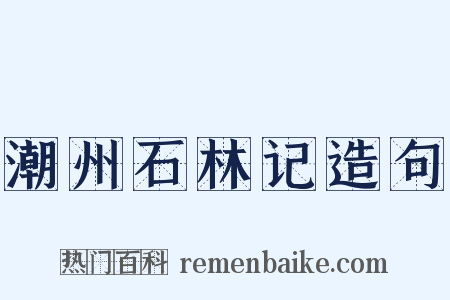 潮州石林记造句是什么意思的图片